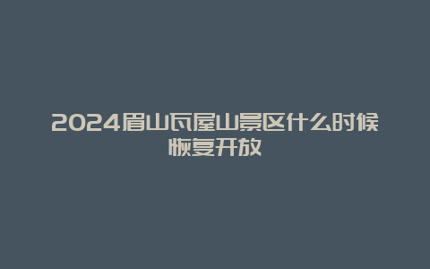 2024眉山瓦屋山景区什么时候恢复开放