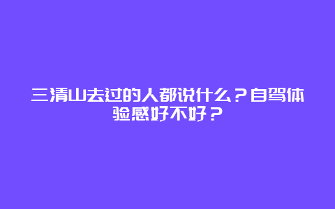 三清山去过的人都说什么？自驾体验感好不好？