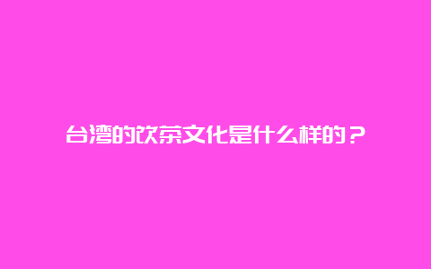 台湾的饮茶文化是什么样的？