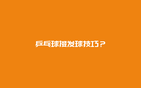 乒乓球接发球技巧？