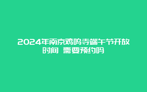 2024年南京鸡鸣寺端午节开放时间 需要预约吗