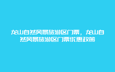 龙山自然风景旅游区门票，龙山自然风景旅游区门票优惠政策