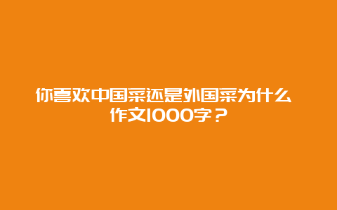 你喜欢中国菜还是外国菜为什么 作文1000字？