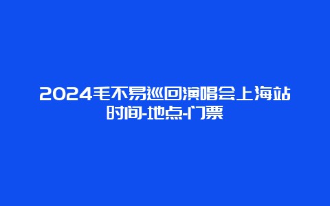 2024毛不易巡回演唱会上海站时间-地点-门票