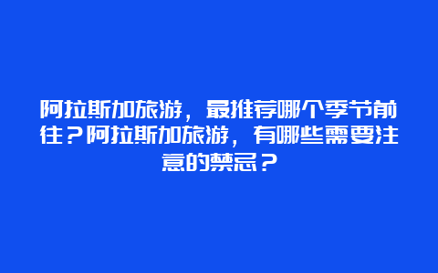 阿拉斯加旅游，最推荐哪个季节前往？阿拉斯加旅游，有哪些需要注意的禁忌？