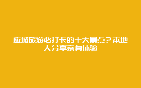 应城旅游必打卡的十大景点？本地人分享亲身体验