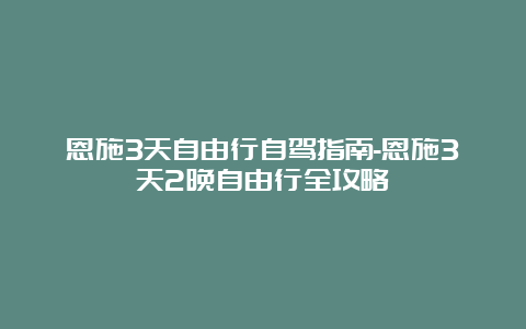 恩施3天自由行自驾指南-恩施3天2晚自由行全攻略