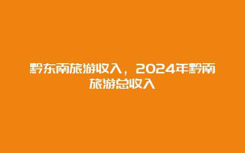 黔东南旅游收入，2024年黔南旅游总收入