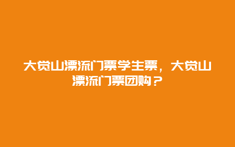 大觉山漂流门票学生票，大觉山漂流门票团购？