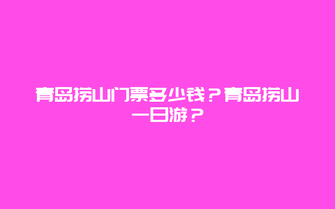 青岛捞山门票多少钱？青岛捞山一日游？