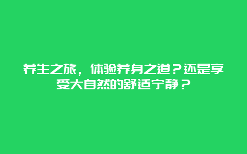 养生之旅，体验养身之道？还是享受大自然的舒适宁静？