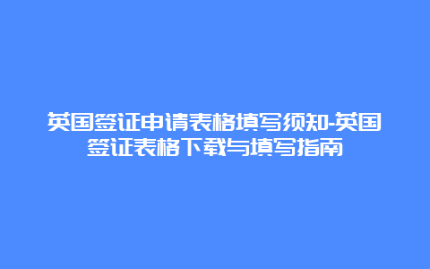 英国签证申请表格填写须知-英国签证表格下载与填写指南