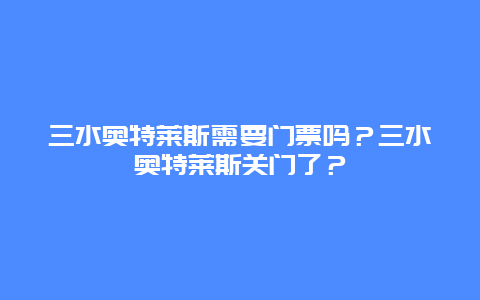 三水奥特莱斯需要门票吗？三水奥特莱斯关门了？