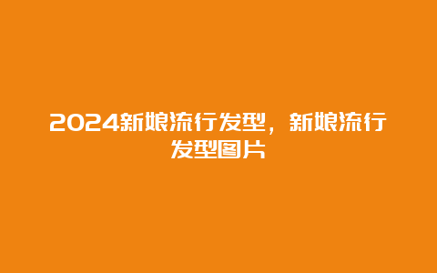 2024新娘流行发型，新娘流行发型图片