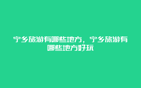 宁乡旅游有哪些地方，宁乡旅游有哪些地方好玩