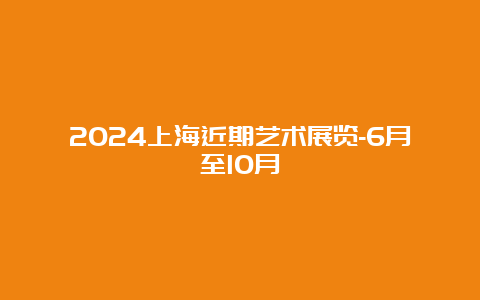 2024上海近期艺术展览-6月至10月