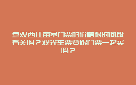 参观西江苗寨门票的价格跟时间段有关吗？观光车票要跟门票一起买吗？