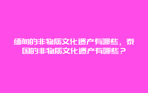 缅甸的非物质文化遗产有哪些，泰国的非物质文化遗产有哪些？