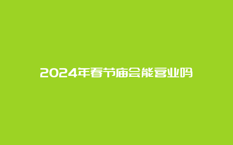 2024年春节庙会能营业吗