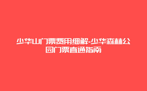 少华山门票费用细解-少华森林公园门票直通指南