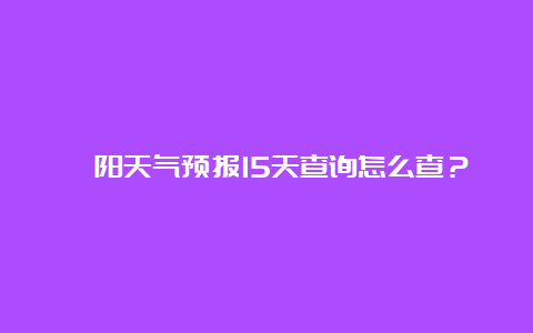 耒阳天气预报15天查询怎么查？