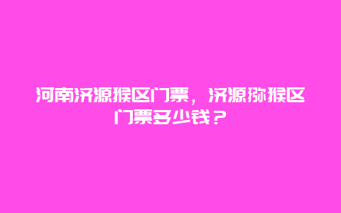 河南济源猴区门票，济源猕猴区门票多少钱？