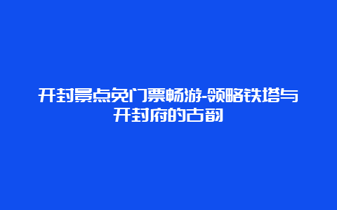 开封景点免门票畅游-领略铁塔与开封府的古韵