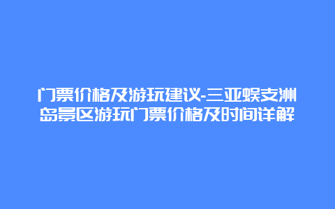 门票价格及游玩建议-三亚蜈支洲岛景区游玩门票价格及时间详解