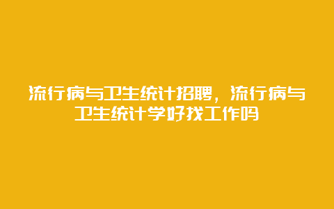 流行病与卫生统计招聘，流行病与卫生统计学好找工作吗