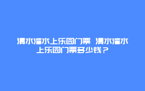 清水湾水上乐园门票 清水湾水上乐园门票多少钱？