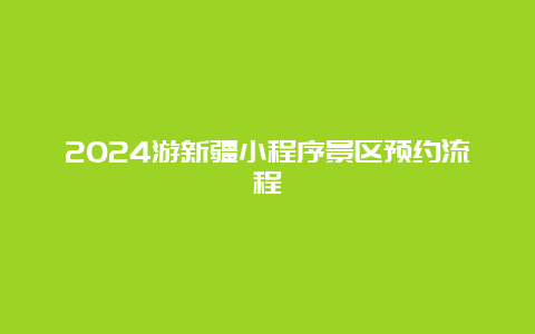 2024游新疆小程序景区预约流程