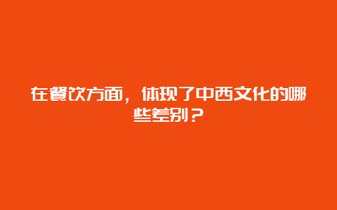 在餐饮方面，体现了中西文化的哪些差别？