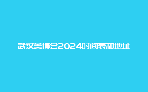 武汉美博会2024时间表和地址