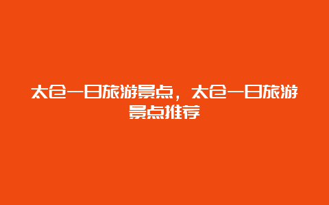 太仓一日旅游景点，太仓一日旅游景点推荐