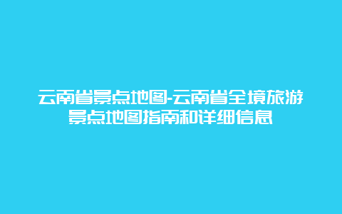 云南省景点地图-云南省全境旅游景点地图指南和详细信息