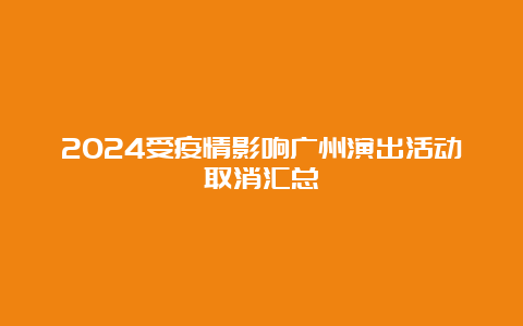 2024受疫情影响广州演出活动取消汇总