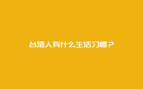 台湾人有什么生活习惯？