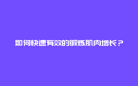 如何快速有效的锻炼肌肉增长？