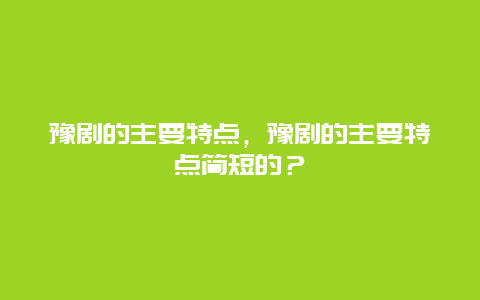 豫剧的主要特点，豫剧的主要特点简短的？