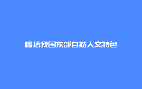 概括我国东部自然人文特色