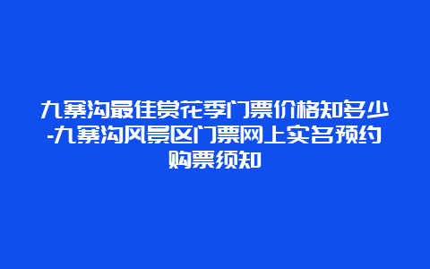 九寨沟最佳赏花季门票价格知多少-九寨沟风景区门票网上实名预约购票须知