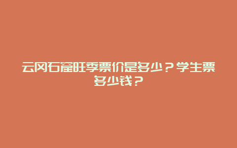 云冈石窟旺季票价是多少？学生票多少钱？