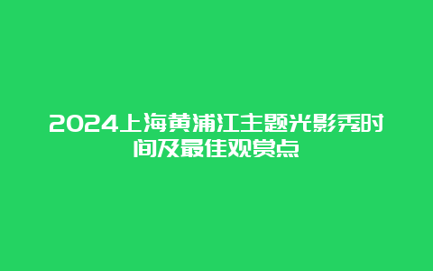 2024上海黄浦江主题光影秀时间及最佳观赏点