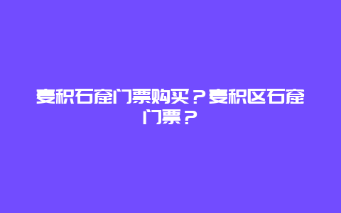 麦积石窟门票购买？麦积区石窟门票？