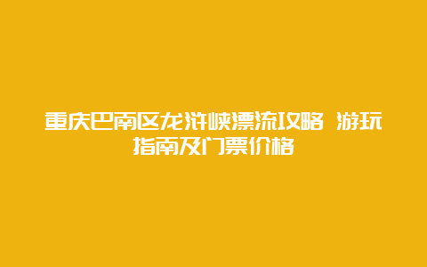 重庆巴南区龙浒峡漂流攻略 游玩指南及门票价格