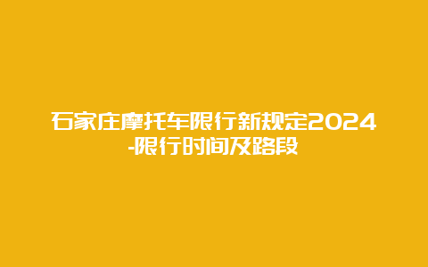 石家庄摩托车限行新规定2024-限行时间及路段