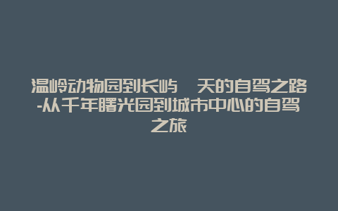 温岭动物园到长屿硐天的自驾之路-从千年曙光园到城市中心的自驾之旅