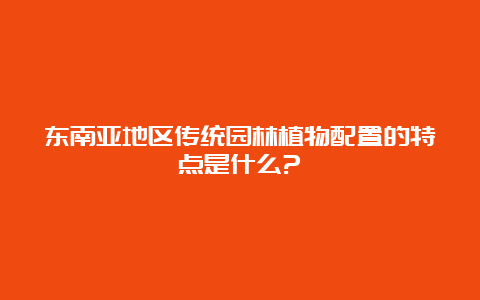 东南亚地区传统园林植物配置的特点是什么?