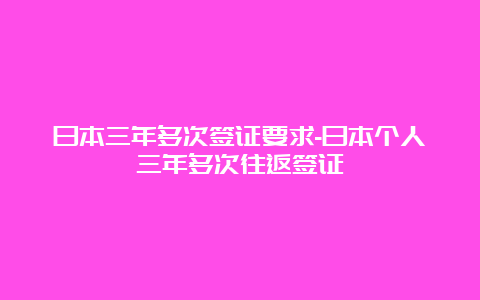 日本三年多次签证要求-日本个人三年多次往返签证