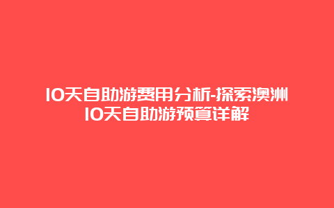 10天自助游费用分析-探索澳洲10天自助游预算详解